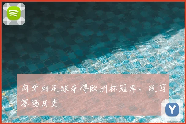 匈牙利足球夺得欧洲杯冠军,改写赛场历史