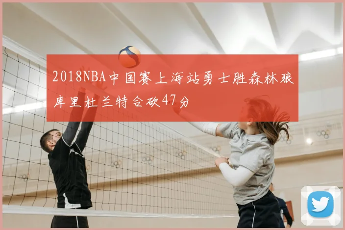 2018NBA中国赛上海站勇士胜森林狼库里杜兰特合砍47分