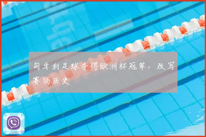 匈牙利足球夺得欧洲杯冠军,改写赛场历史