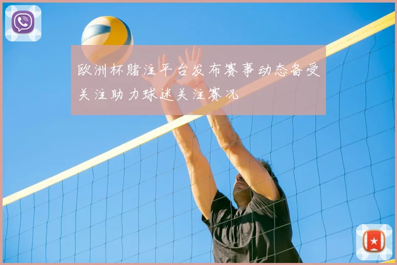 欧洲杯赌注平台发布赛事动态备受关注助力球迷关注赛况