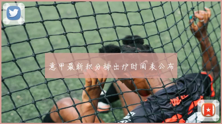 意甲最新积分榜出炉时间表公布