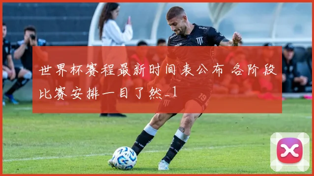 世界杯赛程最新时间表公布 各阶段比赛安排一目了然_1