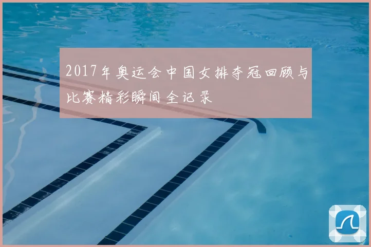2017年奥运会中国女排夺冠回顾与比赛精彩瞬间全记录