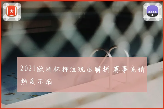 2021欧洲杯押注玩法解析 赛事竞猜热度不减