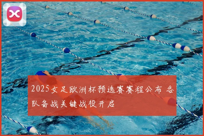2025女足欧洲杯预选赛赛程公布 各队备战关键战役开启