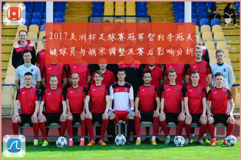 2017美洲杯足球赛冠军智利夺冠关键球员与战术调整及赛后影响分析