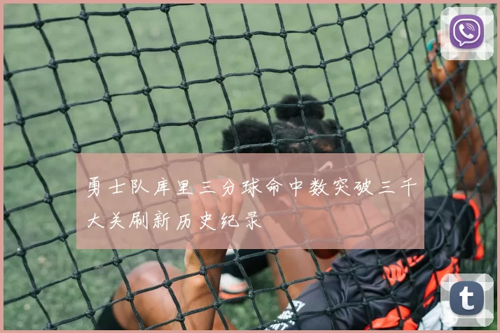 勇士队库里三分球命中数突破三千大关刷新历史纪录