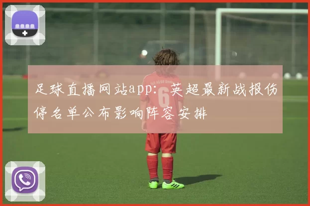 足球直播网站app：英超最新战报伤停名单公布影响阵容安排