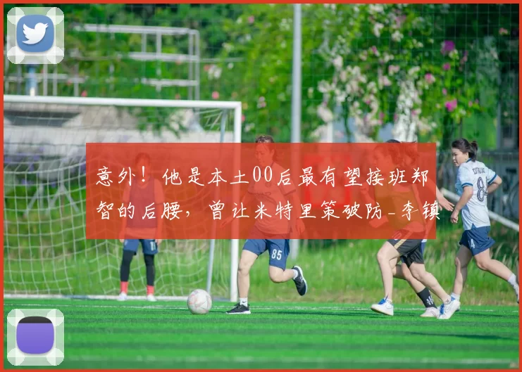 意外!他是本土00后最有望接班郑智的后腰,曾让米特里策破防_李镇_球员_国足