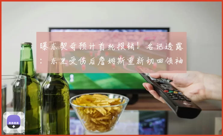曝东契奇预计首轮报销！名记透露：东里受伤后詹姆斯重新切回领袖角色