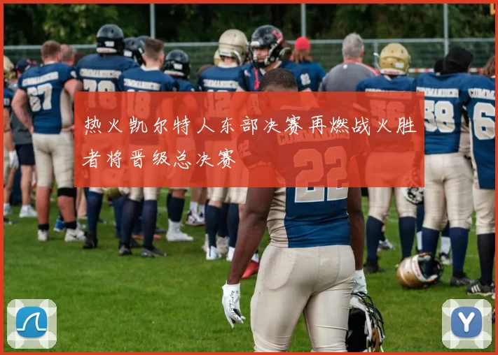 热火凯尔特人东部决赛再燃战火胜者将晋级总决赛