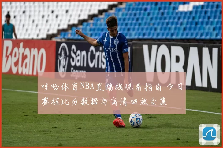 哇哈体育NBA直播线观看指南 今日赛程比分数据与高清回放合集