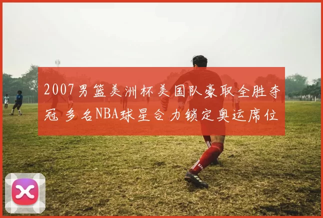 2007男篮美洲杯美国队豪取全胜夺冠 多名NBA球星合力锁定奥运席位