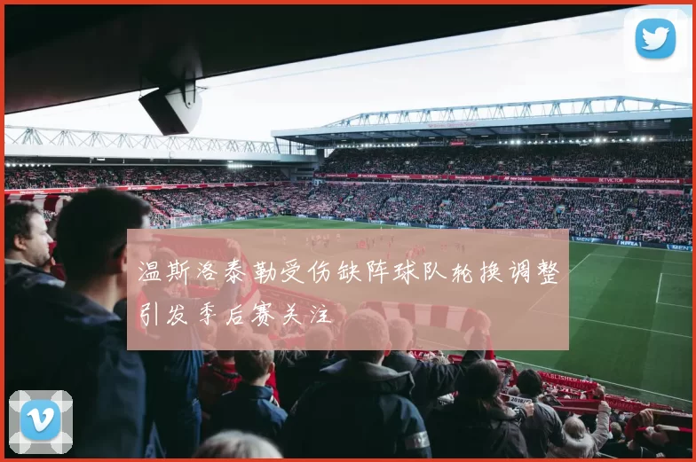 温斯洛泰勒受伤缺阵球队轮换调整引发季后赛关注