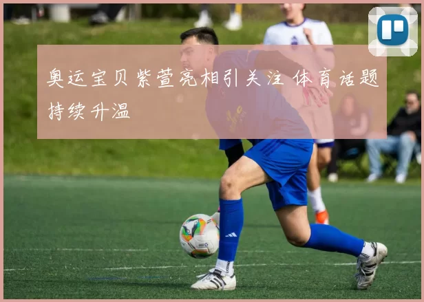 奥运宝贝紫萱亮相引关注 体育话题持续升温