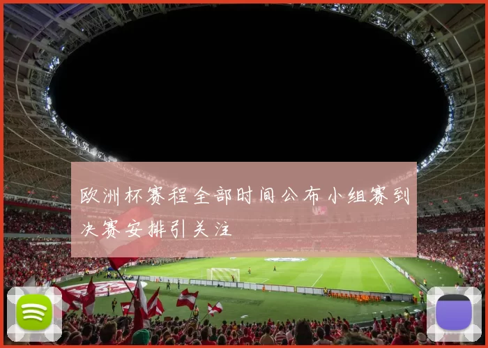 欧洲杯赛程全部时间公布小组赛到决赛安排引关注