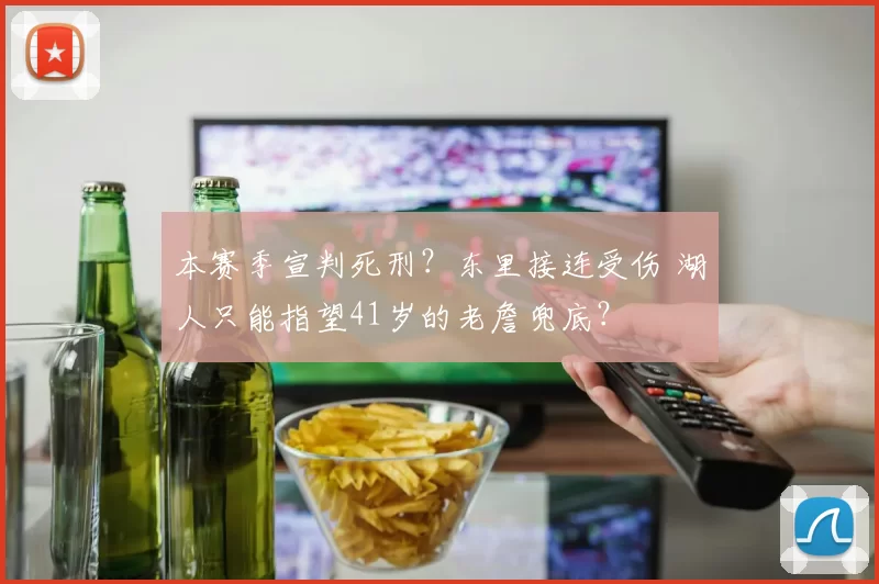 本赛季宣判死刑?东里接连受伤 湖人只能指望41岁的老詹兜底?