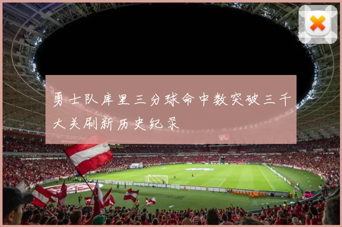 勇士队库里三分球命中数突破三千大关刷新历史纪录
