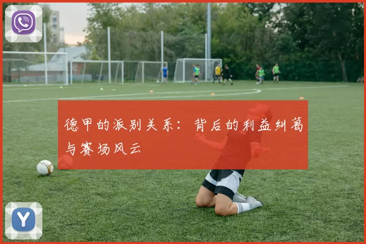 德甲的派别关系：背后的利益纠葛与赛场风云