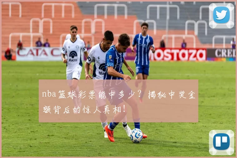 nba篮球彩票能中多少?揭秘中奖金额背后的惊人真相!