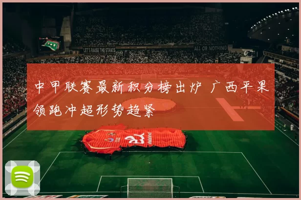 中甲联赛最新积分榜出炉 广西平果领跑冲超形势趋紧
