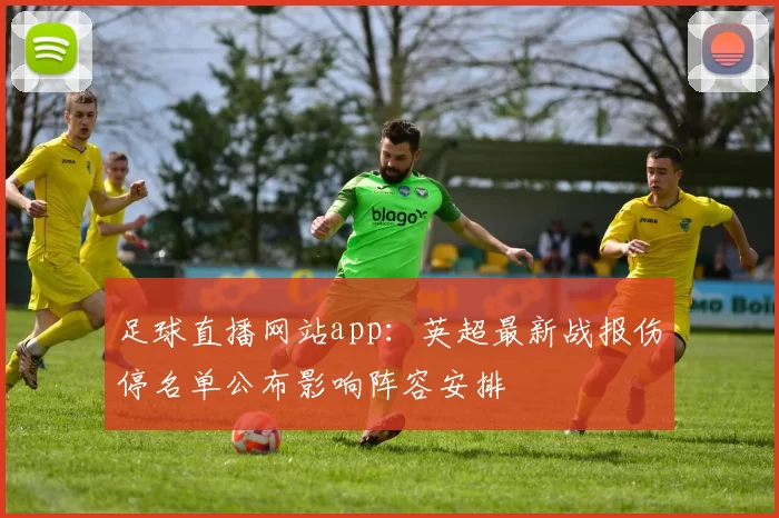 足球直播网站app：英超最新战报伤停名单公布影响阵容安排