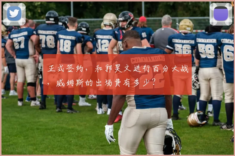 正式签约，和郭昊文进行百分大战，威姆斯的出场费有多少？