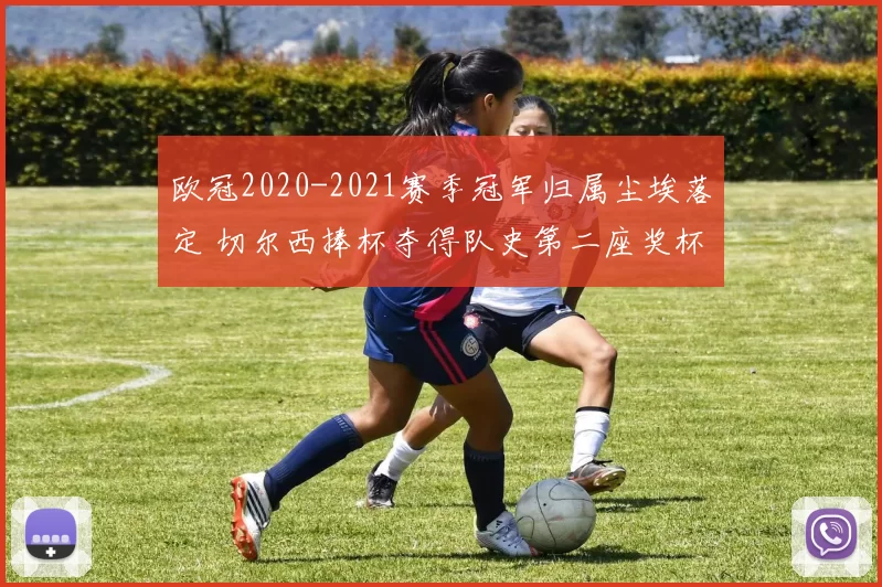 欧冠2020-2021赛季冠军归属尘埃落定 切尔西捧杯夺得队史第二座奖杯