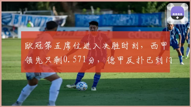 欧冠第五席位进入决胜时刻，西甲领先只剩0.571分，德甲反扑已到门口_联赛_马德里竞技_皇家马德里