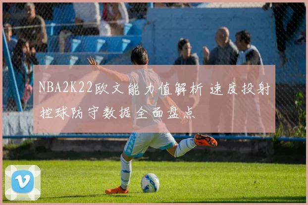 NBA2K22欧文能力值解析 速度投射控球防守数据全面盘点